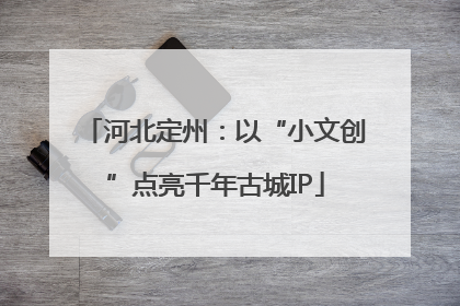 河北定州：以“小文创”点亮千年古城IP