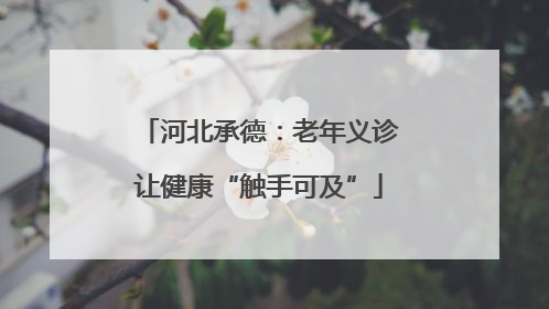 河北承德：老年义诊让健康“触手可及”