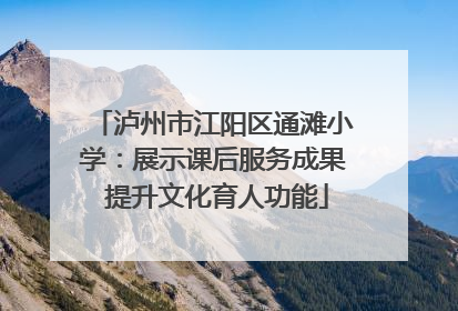 泸州市江阳区通滩小学：展示课后服务成果 提升文化育人功能