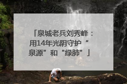 泉城老兵刘秀峰：用14年光阴守护“泉源”和“绿肺”