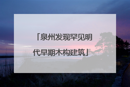 泉州发现罕见明代早期木构建筑
