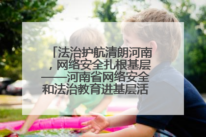 法治护航清朗河南，网络安全扎根基层——河南省网络安全和法治教育进基层活动正式启动