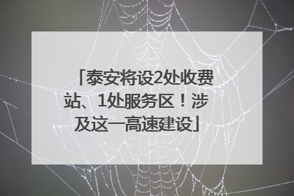 泰安将设2处收费站、1处服务区！涉及这一高速建设