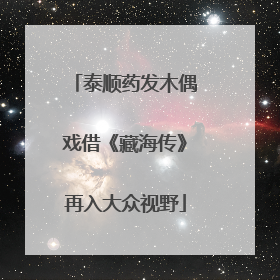 泰顺药发木偶戏借《藏海传》再入大众视野