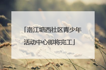 洛江塘西社区青少年活动中心即将完工