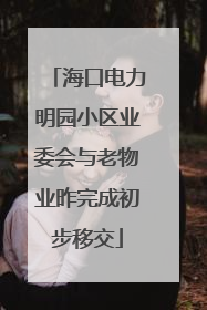 海口电力明园小区业委会与老物业昨完成初步移交