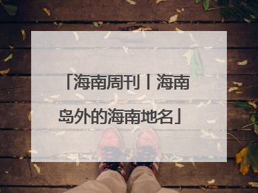 海南周刊丨海南岛外的海南地名