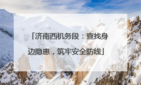 济南西机务段：查找身边隐患，筑牢安全防线