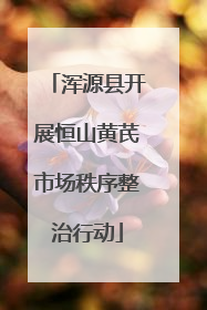 浑源县开展恒山黄芪市场秩序整治行动