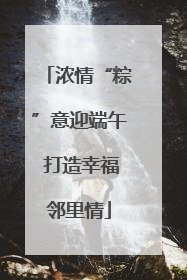 浓情“粽”意迎端午 打造幸福邻里情