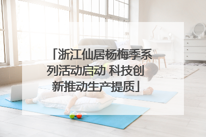 浙江仙居杨梅季系列活动启动 科技创新推动生产提质