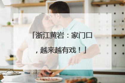 浙江黄岩：家门口，越来越有戏！