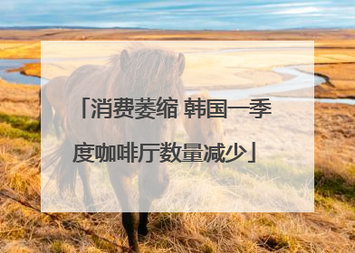 消费萎缩 韩国一季度咖啡厅数量减少