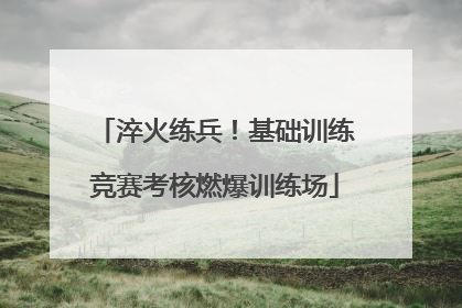 淬火练兵！基础训练竞赛考核燃爆训练场