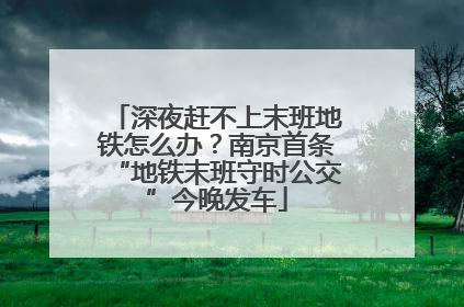 深夜赶不上末班地铁怎么办？南京首条“地铁末班守时公交”今晚发车