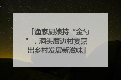 渔家厨娘持“金勺”，洞头厝边村宴烹出乡村发展新滋味