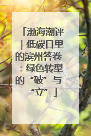 渤海潮评｜低碳日里的滨州答卷：绿色转型的“破”与“立”