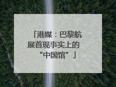 港媒：巴黎航展首现事实上的“中国馆”