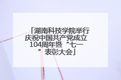 湖南科技学院举行庆祝中国共产党成立104周年暨“七一”表彰大会