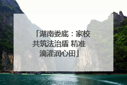 湖南娄底：家校共筑法治盾 精准滴灌润心田