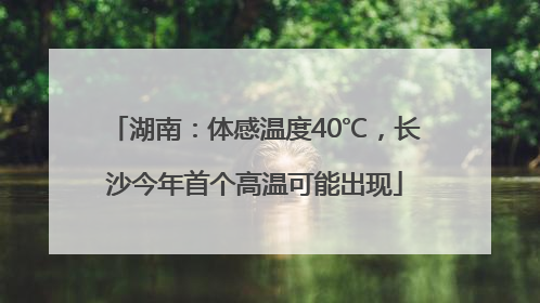 湖南：体感温度40℃，长沙今年首个高温可能出现