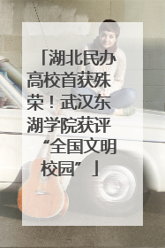 湖北民办高校首获殊荣！武汉东湖学院获评“全国文明校园”
