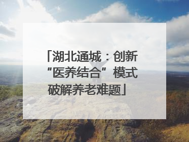 湖北通城：创新 “医养结合”模式 破解养老难题
