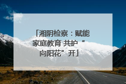 湘阴检察：赋能家庭教育 共护“向阳花”开