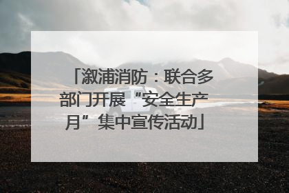 溆浦消防：联合多部门开展“安全生产月”集中宣传活动