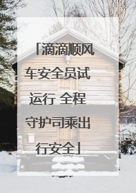 滴滴顺风车安全员试运行 全程守护司乘出行安全