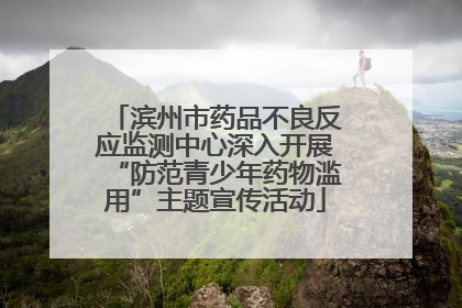 滨州市药品不良反应监测中心深入开展“防范青少年药物滥用”主题宣传活动