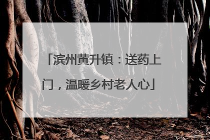 滨州黄升镇：送药上门，温暖乡村老人心