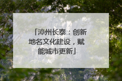 漳州长泰：创新地名文化建设，赋能城市更新