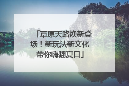 草原天路焕新登场！新玩法新文化带你嗨翻夏日