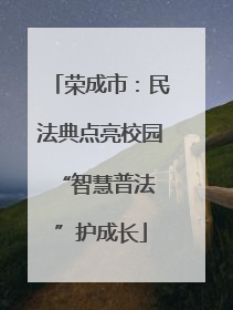 荣成市：民法典点亮校园 “智慧普法”护成长