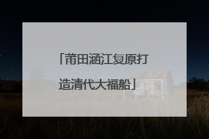 莆田涵江复原打造清代大福船