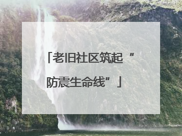 老旧社区筑起“防震生命线”
