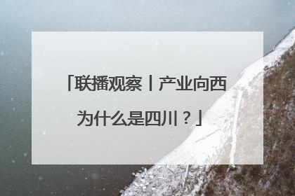 联播观察丨产业向西 为什么是四川？