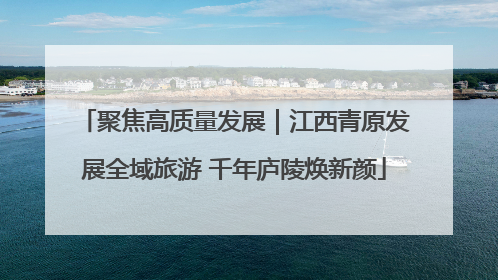 聚焦高质量发展｜江西青原发展全域旅游 千年庐陵焕新颜