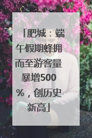 肥城：端午假期蜂拥而至游客量暴增500%，创历史新高