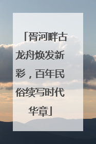 胥河畔古龙舟焕发新彩，百年民俗续写时代华章