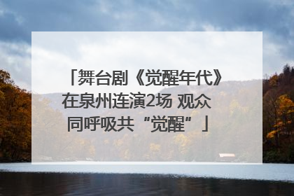 舞台剧《觉醒年代》在泉州连演2场 观众同呼吸共“觉醒”