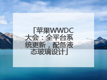 苹果WWDC大会：全平台系统更新，配备液态玻璃设计