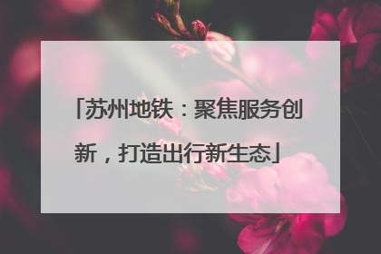苏州地铁：聚焦服务创新，打造出行新生态