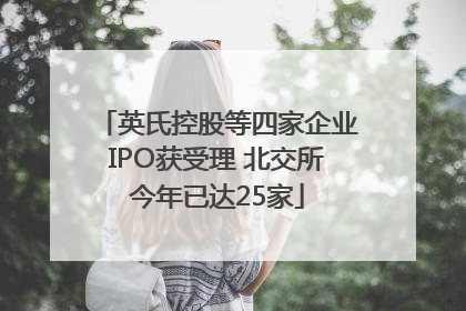 英氏控股等四家企业IPO获受理 北交所今年已达25家