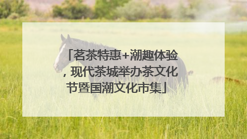 茗茶特惠+潮趣体验，现代茶城举办茶文化节暨国潮文化市集