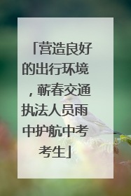 营造良好的出行环境，蕲春交通执法人员雨中护航中考考生
