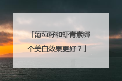 葡萄籽和虾青素哪个美白效果更好？