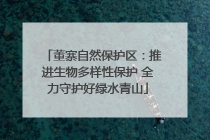 董寨自然保护区：推进生物多样性保护 全力守护好绿水青山