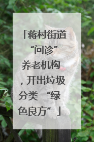 蒋村街道 “问诊” 养老机构，开出垃圾分类 “绿色良方”